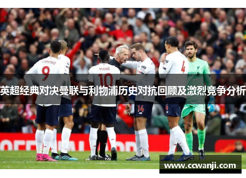 英超经典对决曼联与利物浦历史对抗回顾及激烈竞争分析